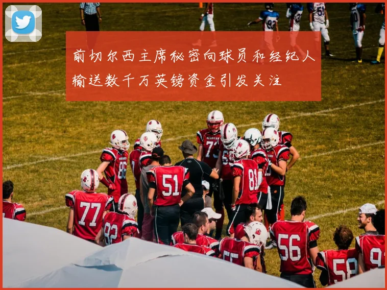 前切尔西主席秘密向球员和经纪人输送数千万英镑资金引发关注
