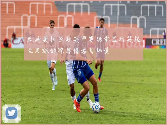 瓜迪奥拉亲赴英甲赛场彰显对英格兰足球的深厚情感与热爱