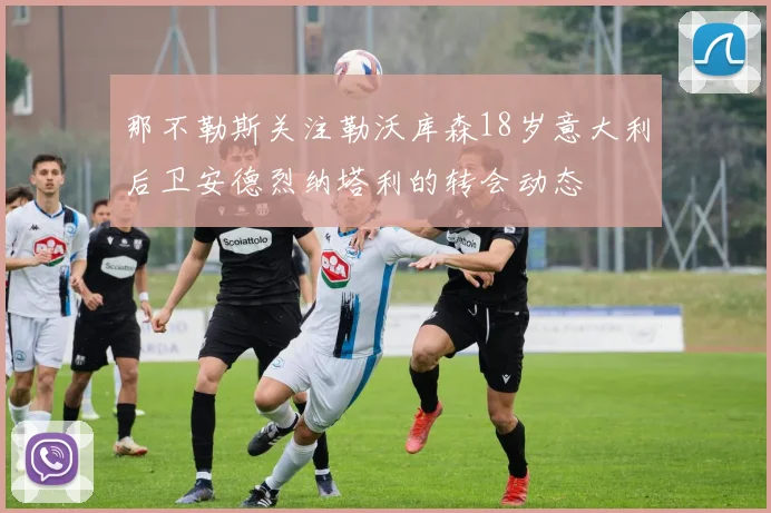 那不勒斯关注勒沃库森18岁意大利后卫安德烈纳塔利的转会动态